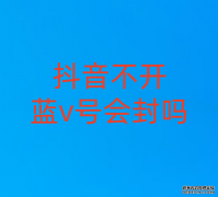 抖音不开蓝v号会封吗