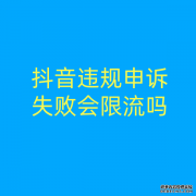 抖音违规申诉失败会限流吗