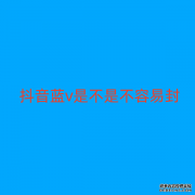 抖音蓝v是不是不容易封